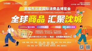 2024东北亚国际消费品博览会将于5月24日盛大启幕